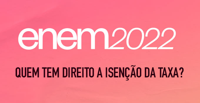 Enem 2022 - Quem tem direito à isenção da taxa?