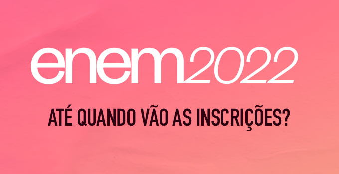 Até quando vai as inscrições do Enem 2022?